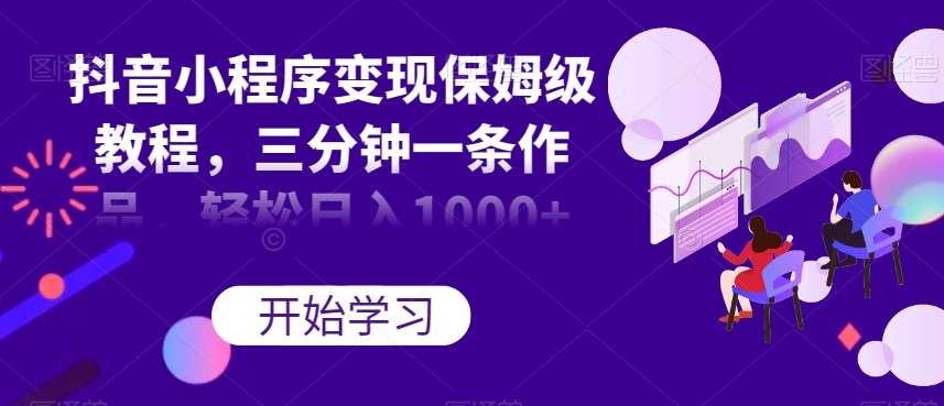 抖音小程序变现保姆级教程，三分钟一条作品，轻松日入1000+【揭秘】网创吧-网创项目资源站-副业项目-创业项目-搞钱项目网创吧