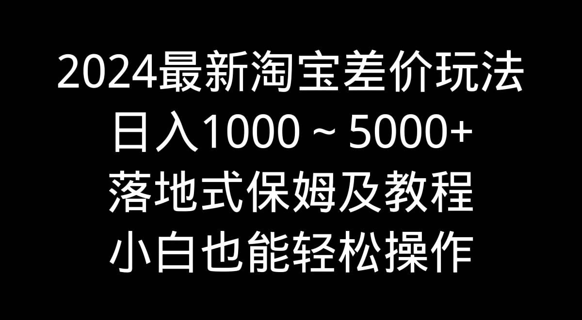 （9055期）2024最新淘宝差价玩法，日入1000～5000+落地式保姆及教程 小白也能轻松操作网创吧-网创项目资源站-副业项目-创业项目-搞钱项目网创吧