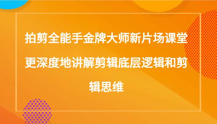 拍剪全能手金牌大师新片场课堂，更深度地讲解剪辑底层逻辑和剪辑思维（117节课）网创吧-网创项目资源站-副业项目-创业项目-搞钱项目网创吧