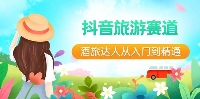 抖音旅游赛道酒旅达人从入门到精通：直播+短视频+旅游 未来5年风口网创吧-网创项目资源站-副业项目-创业项目-搞钱项目网创吧