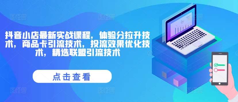 抖音小店最新实战课程，体验分拉升技术，商品卡引流技术，投流效果优化技术，精选联盟引流技术网创吧-网创项目资源站-副业项目-创业项目-搞钱项目网创吧