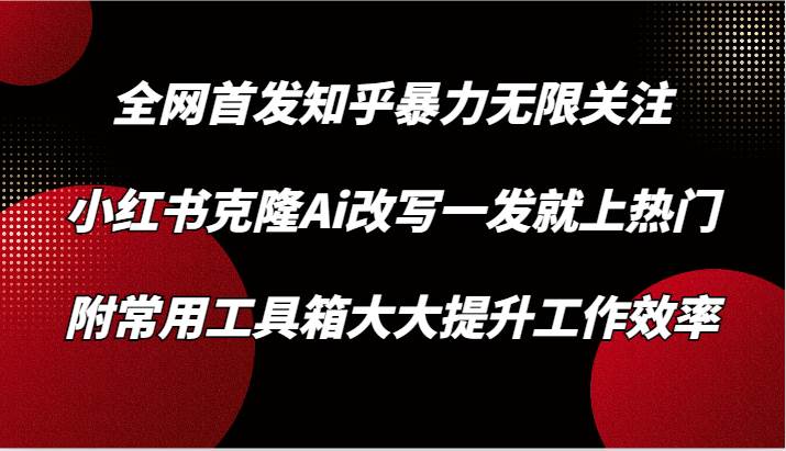 知乎暴力无限关注，小红书克隆Ai改写一发就上热门，附常用工具箱大大提升工作效率网创吧-网创项目资源站-副业项目-创业项目-搞钱项目网创吧