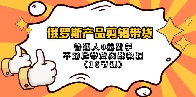 俄罗斯产品剪辑带货，普通人0基础学不露脸带货实战教程（18节课）网创吧-网创项目资源站-副业项目-创业项目-搞钱项目网创吧