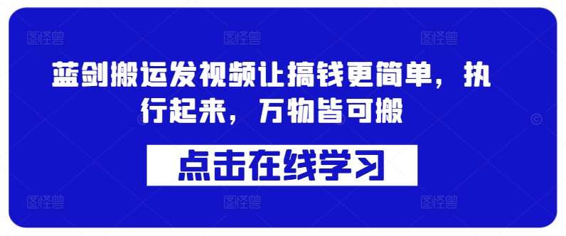 蓝剑搬运发视频让搞钱更简单，执行起来，万物皆可搬网创吧-网创项目资源站-副业项目-创业项目-搞钱项目网创吧