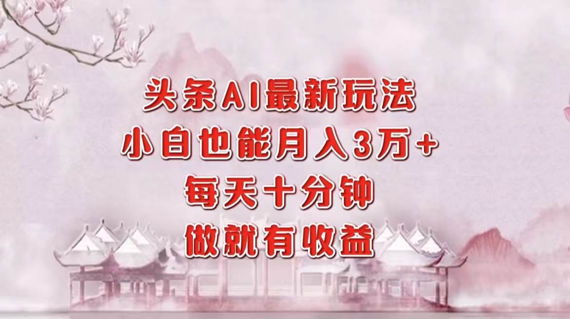 （12843期）头条AI最新玩法，小白轻松月入三万＋，每天十分钟，做就有收益网创吧-网创项目资源站-副业项目-创业项目-搞钱项目网创吧