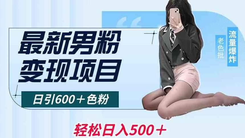 最新男粉变现项目，日引600＋色粉，全平台通用，轻松日入500＋【揭秘】网创吧-网创项目资源站-副业项目-创业项目-搞钱项目网创吧