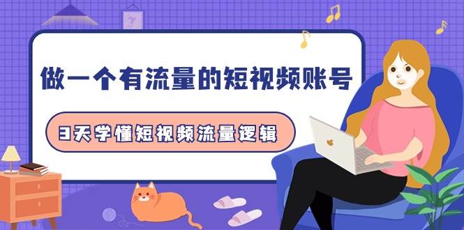 （9686期）做一个 有流量的短视频账号，3天学懂短视频流量逻辑（10节课）网创吧-网创项目资源站-副业项目-创业项目-搞钱项目网创吧