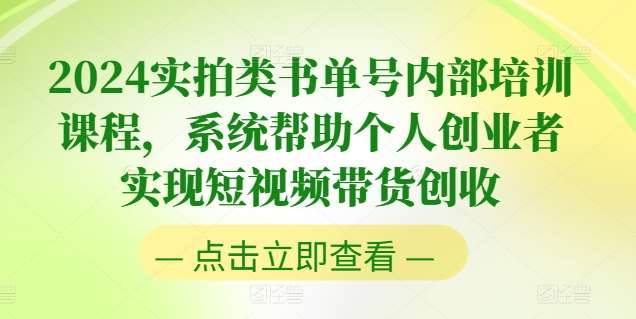 2024实拍类书单号内部培训课程，系统帮助个人创业者实现短视频带货创收网创吧-网创项目资源站-副业项目-创业项目-搞钱项目网创吧