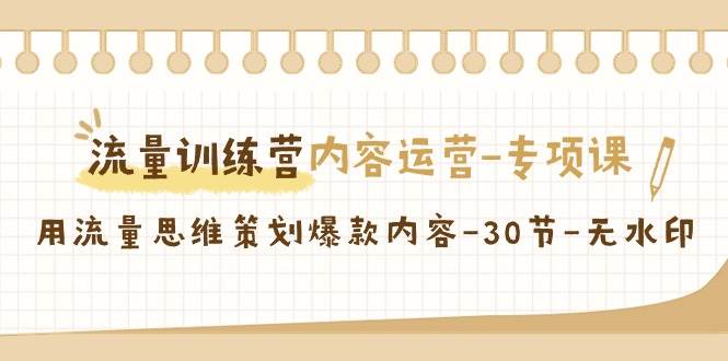 流量训练营之内容运营专项课，用流量思维策划爆款内容（30节课）网创吧-网创项目资源站-副业项目-创业项目-搞钱项目网创吧