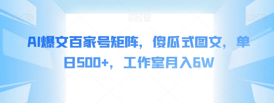 AI爆文百家号矩阵，傻瓜式图文，单日500+，工作室月入6W【揭秘】网创吧-网创项目资源站-副业项目-创业项目-搞钱项目网创吧