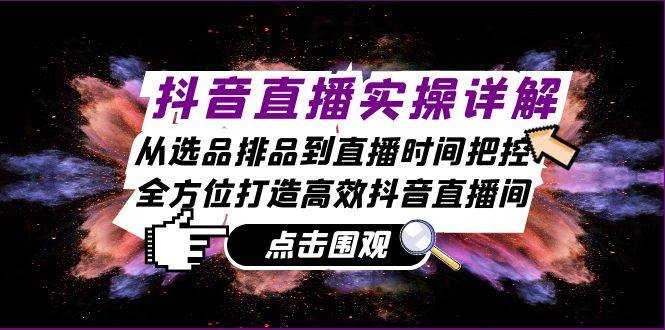 （13042期）抖音直播实操详解：从选品排品到直播时间把控，全方位打造高效抖音直播间网创吧-网创项目资源站-副业项目-创业项目-搞钱项目网创吧