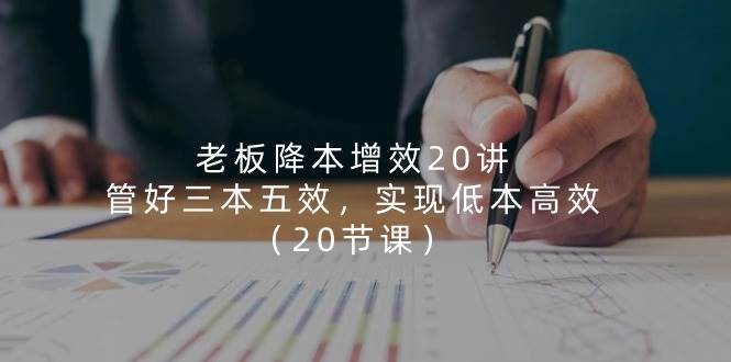 （11238期）老板 降本增效20讲，管好 三本五效，实现低本高效（20节课）网创吧-网创项目资源站-副业项目-创业项目-搞钱项目网创吧