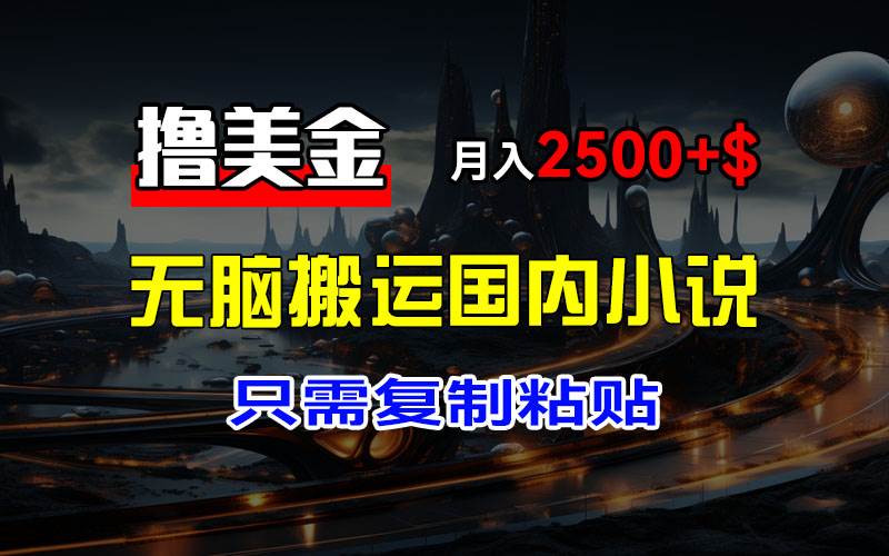 （12303期）最新撸美金项目，搬运国内小说爽文，只需复制粘贴，稿费月入2500+美金…网创吧-网创项目资源站-副业项目-创业项目-搞钱项目网创吧