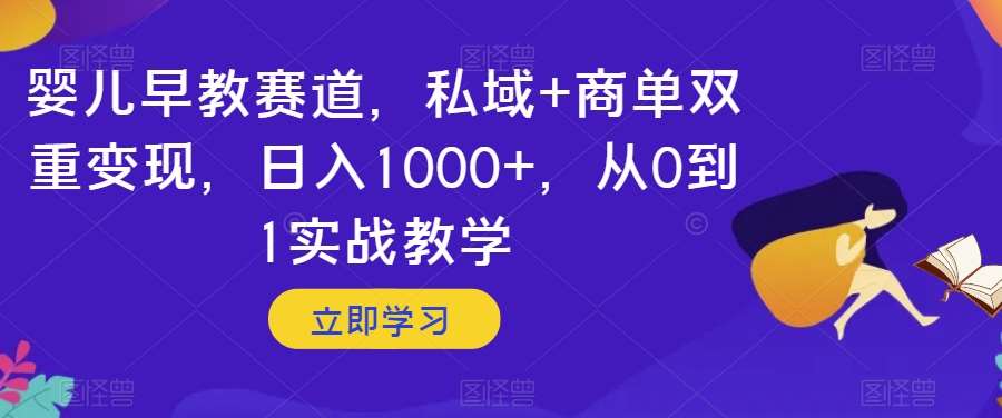 婴儿早教赛道,私域+商单双重变现,日入1000+,从0到1实战教学【揭秘】网创吧-网创项目资源站-副业项目-创业项目-搞钱项目网创吧