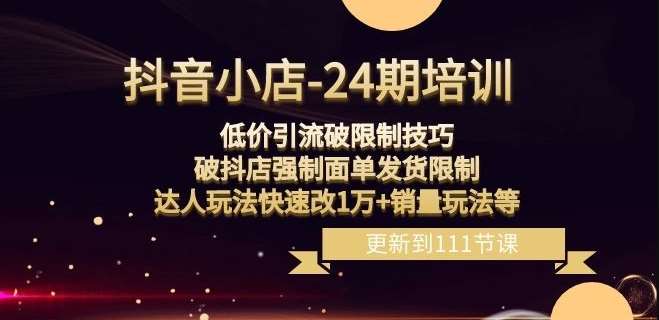 抖音小店-24期：低价引流破限制技巧，破抖店强制面单发货限制，达人玩法快速改1万+销量玩法等网创吧-网创项目资源站-副业项目-创业项目-搞钱项目网创吧