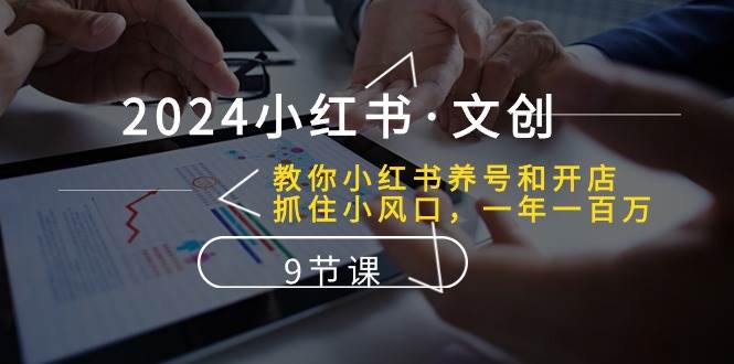 2024小红书文创：教你小红书养号和开店、抓住小风口 一年一百万 (9节课)网创吧-网创项目资源站-副业项目-创业项目-搞钱项目网创吧