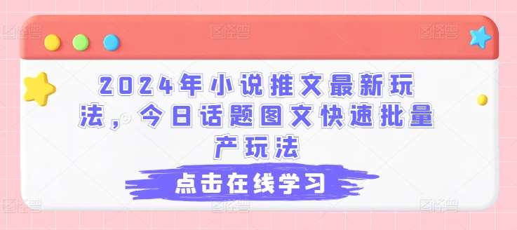 2024年小说推文最新玩法，今日话题图文快速批量产玩法网创吧-网创项目资源站-副业项目-创业项目-搞钱项目网创吧