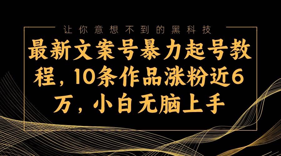 最新文案号暴力起号教程,10条作品涨粉近6万,小白无脑上手网创吧-网创项目资源站-副业项目-创业项目-搞钱项目网创吧