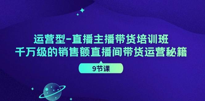 （11974期）运营型-直播主播带货培训班，千万级的销售额直播间带货运营秘籍（9节课）网创吧-网创项目资源站-副业项目-创业项目-搞钱项目网创吧