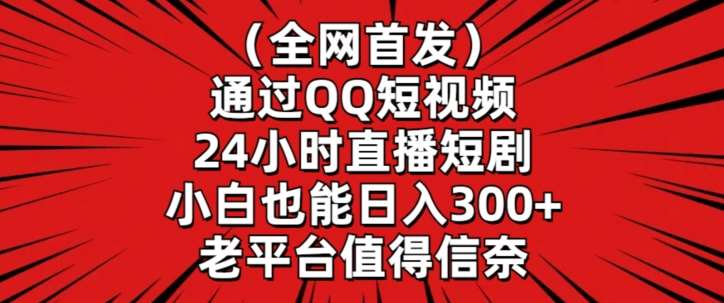 全网首发，通过QQ短视频24小时直播短剧，小白也能日入300+【揭秘】网创吧-网创项目资源站-副业项目-创业项目-搞钱项目网创吧
