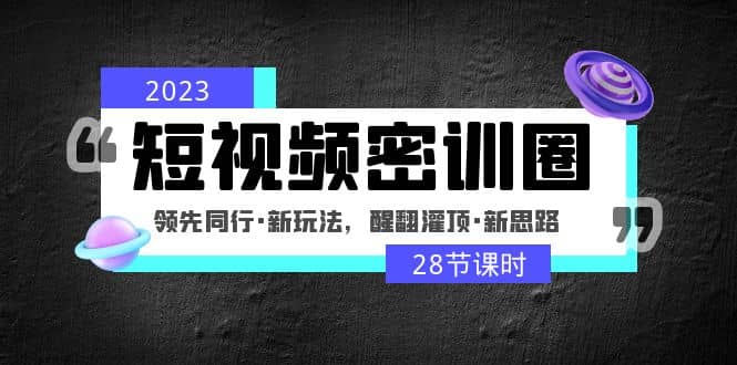 2023短视频密训圈:领先同行·新玩法,醒翻灌顶·新思路(28节课时)网创吧-网创项目资源站-副业项目-创业项目-搞钱项目网创吧