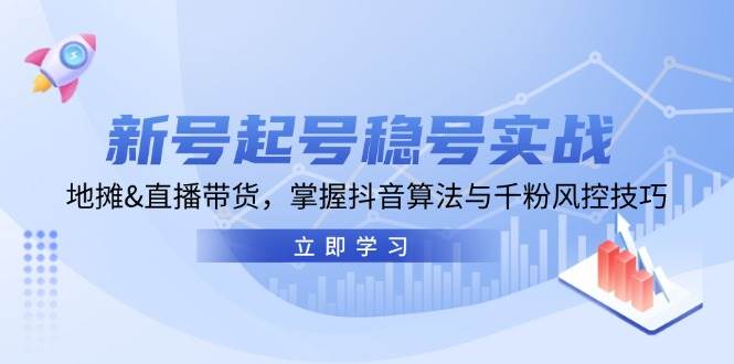 新号起号稳号实战：地摊&直播带货，掌握抖音算法与千粉风控技巧网创吧-网创项目资源站-副业项目-创业项目-搞钱项目网创吧
