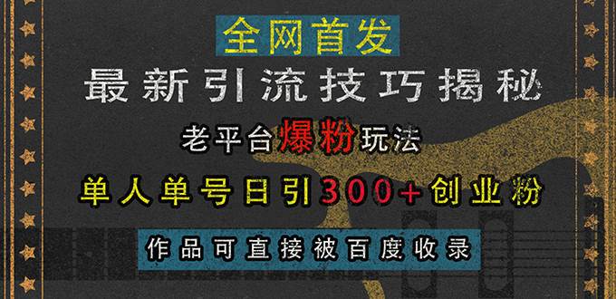 （13445期）最新引流技巧揭秘，老平台爆粉玩法，单人单号日引300+创业粉，作品可直…网创吧-网创项目资源站-副业项目-创业项目-搞钱项目网创吧
