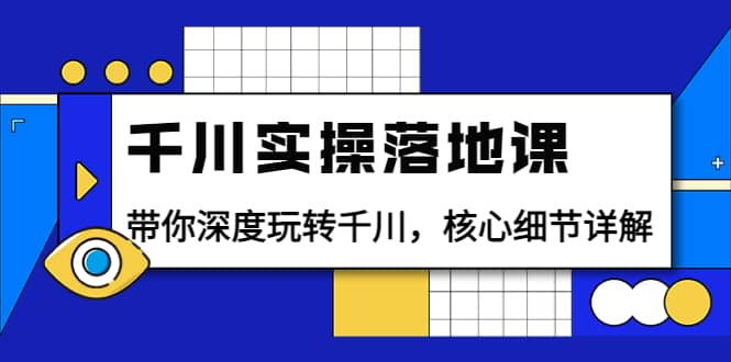 千川实操落地课：带你深度玩转千川，核心细节详解（18节课时）网创吧-网创项目资源站-副业项目-创业项目-搞钱项目网创吧