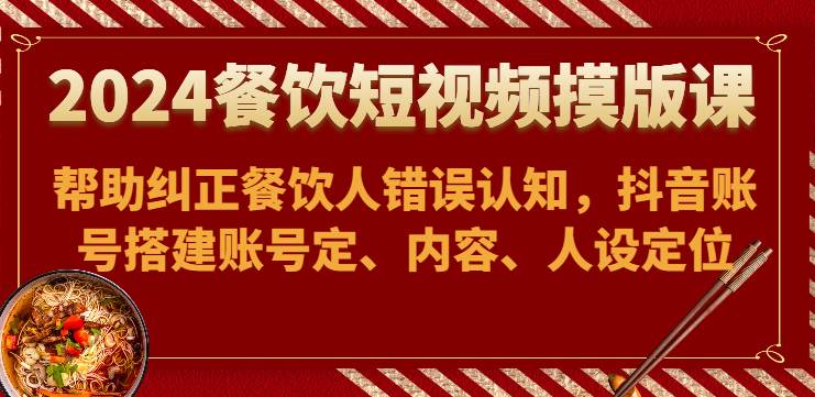 2024餐饮短视频摸版课-帮助纠正餐饮人错误认知，抖音账号搭建账号定、内容、人设定位网创吧-网创项目资源站-副业项目-创业项目-搞钱项目网创吧