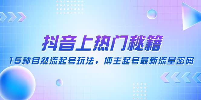 抖音上热门秘籍：15种自然流起号玩法，博主起号最新流量密码网创吧-网创项目资源站-副业项目-创业项目-搞钱项目网创吧