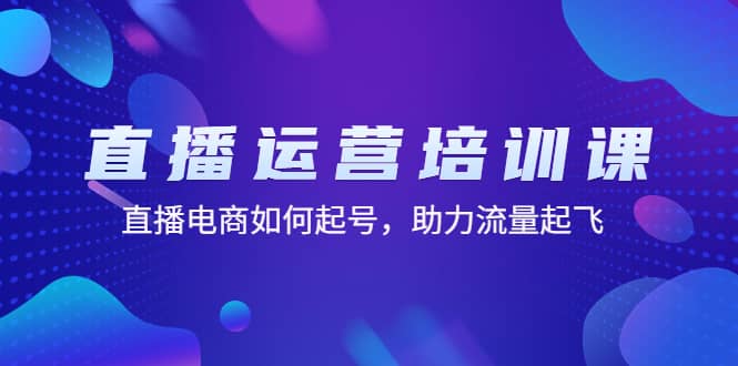 直播运营培训课：直播电商如何起号，助力流量起飞（11节课）网创吧-网创项目资源站-副业项目-创业项目-搞钱项目网创吧