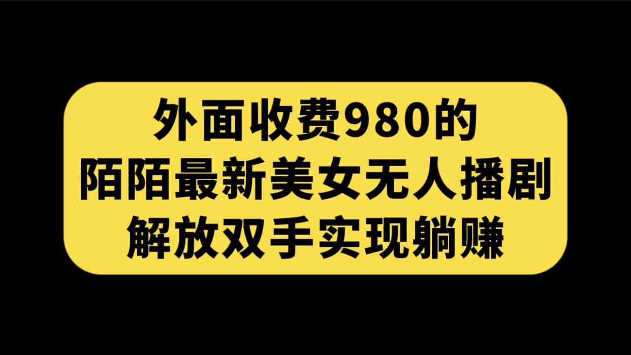 外面收费980陌陌最新美女无人播剧玩法 解放双手实现躺赚(附100G影视资源)网创吧-网创项目资源站-副业项目-创业项目-搞钱项目网创吧