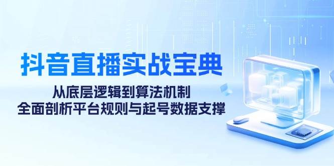 （12880期）抖音直播实战宝典：从底层逻辑到算法机制，全面剖析平台规则与起号数据…网创吧-网创项目资源站-副业项目-创业项目-搞钱项目网创吧