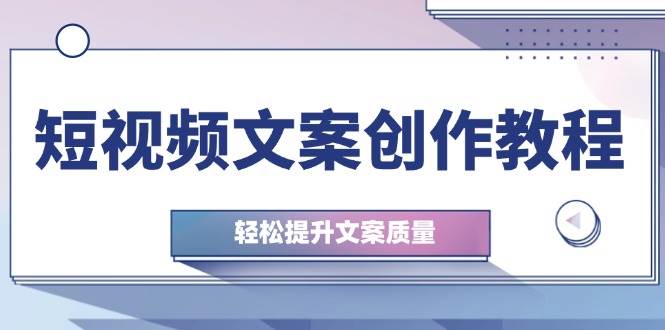 短视频文案创作教程：从钉子思维到实操结构整改，轻松提升文案质量网创吧-网创项目资源站-副业项目-创业项目-搞钱项目网创吧