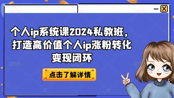 个人ip系统课2024私教班，打造高价值个人ip涨粉转化变现闭环网创吧-网创项目资源站-副业项目-创业项目-搞钱项目网创吧