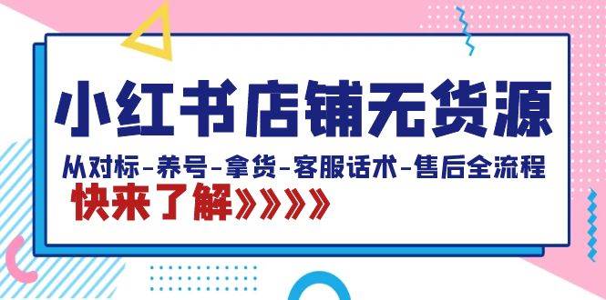 （8897期）小红书店铺无货源：从对标-养号-拿货-客服话术-售后全流程（20节课）网创吧-网创项目资源站-副业项目-创业项目-搞钱项目网创吧