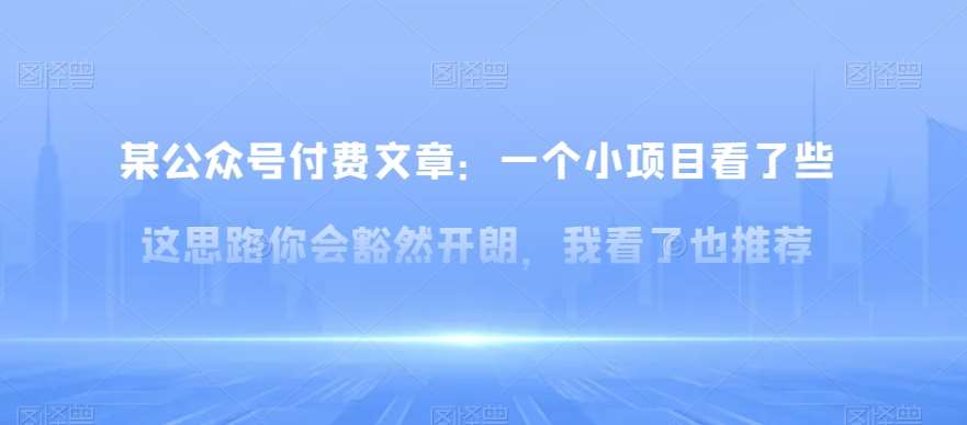 某公众号付费文章：一‮小个‬项目看了‮些这‬思‮你路‬会‮然豁‬开朗，我‮了看‬也推荐网创吧-网创项目资源站-副业项目-创业项目-搞钱项目网创吧