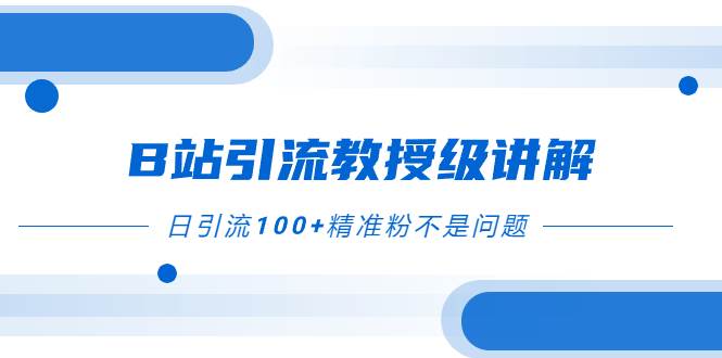 （7997期）B站引流教授级讲解，细节满满，日引流100+精准粉不是问题网创吧-网创项目资源站-副业项目-创业项目-搞钱项目网创吧