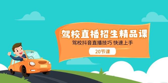 驾校直播招生精品课，驾校抖音直播技巧快速上手（20节课）网创吧-网创项目资源站-副业项目-创业项目-搞钱项目网创吧