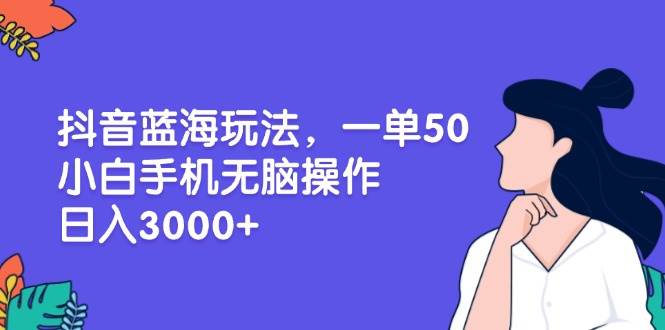 （13476期）抖音蓝海玩法，一单50，小白手机无脑操作，日入3000+网创吧-网创项目资源站-副业项目-创业项目-搞钱项目网创吧