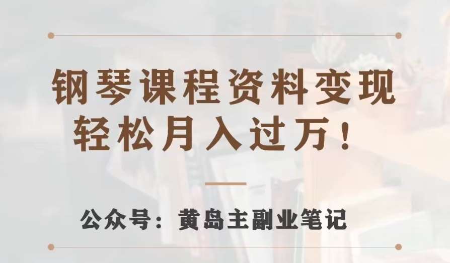 黄岛主·钢琴课程资料变现分享课，视频版一条龙实操玩法分享给你网创吧-网创项目资源站-副业项目-创业项目-搞钱项目网创吧