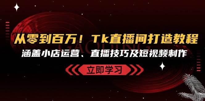 （13098期）从零到百万！Tk直播间打造教程，涵盖小店运营、直播技巧及短视频制作网创吧-网创项目资源站-副业项目-创业项目-搞钱项目网创吧