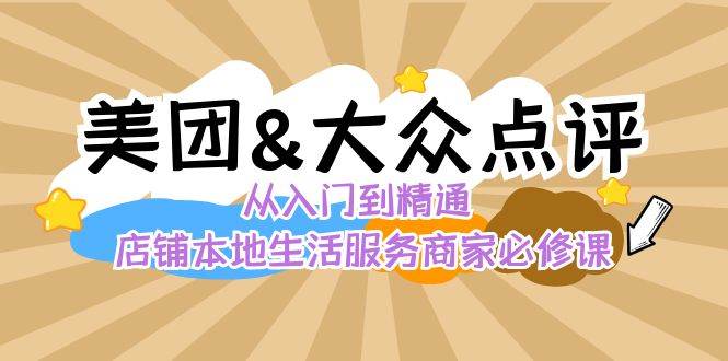 美团+大众点评 从入门到精通：店铺本地生活 流量提升 店铺运营 推广秘术 评价管理网创吧-网创项目资源站-副业项目-创业项目-搞钱项目网创吧