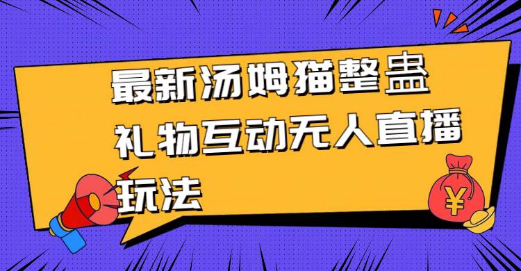 （8915期）最新汤姆猫整蛊礼物互动无人直播玩法网创吧-网创项目资源站-副业项目-创业项目-搞钱项目网创吧