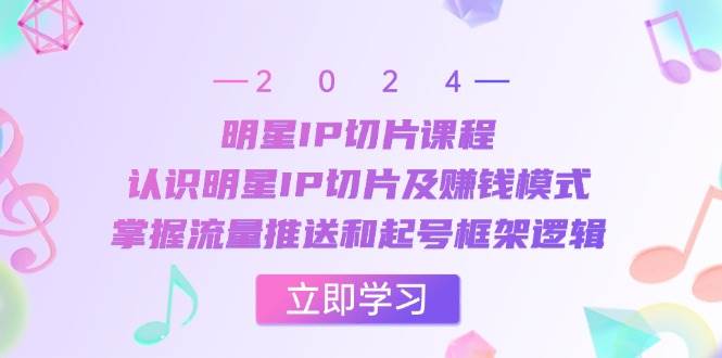 明星IP切片课程：认识明星IP切片及赚钱模式，掌握流量推送和起号框架逻辑网创吧-网创项目资源站-副业项目-创业项目-搞钱项目网创吧