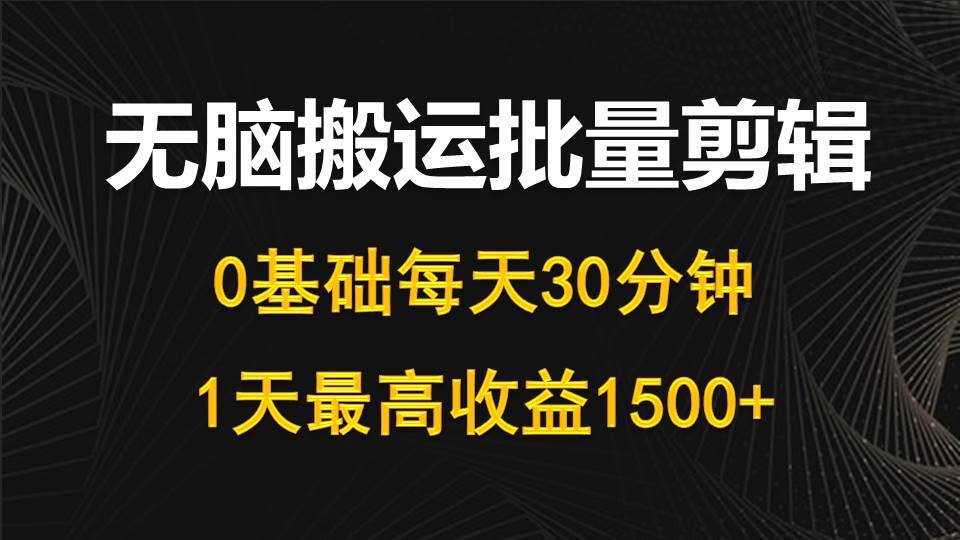 （10008期）每天30分钟，0基础无脑搬运批量剪辑，1天最高收益1500+网创吧-网创项目资源站-副业项目-创业项目-搞钱项目网创吧