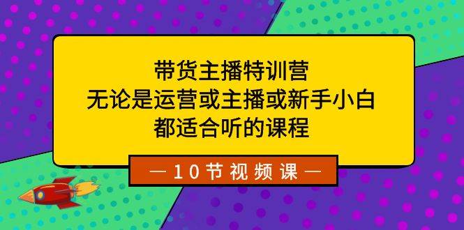 （8464期）带货主播特训营：无论是运营或主播或新手小白，都适合听的课程网创吧-网创项目资源站-副业项目-创业项目-搞钱项目网创吧