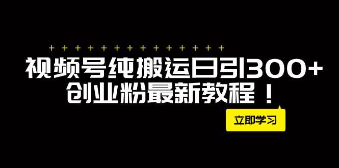 （7833期）外面卖2580视频号纯搬运日引300+创业粉最新教程！网创吧-网创项目资源站-副业项目-创业项目-搞钱项目网创吧