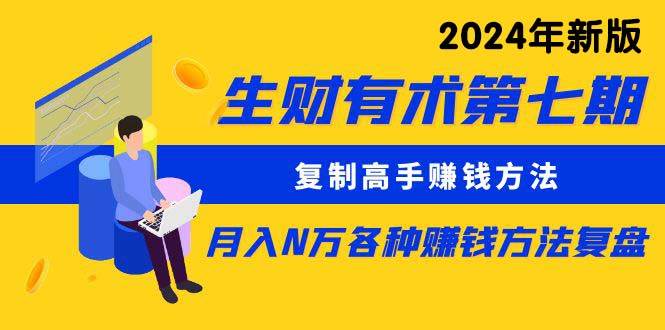 （9943期）生财有术第七期：复制高手赚钱方法 月入N万各种方法复盘（更新到24年0410）网创吧-网创项目资源站-副业项目-创业项目-搞钱项目网创吧