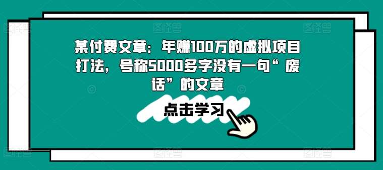 某付费文章：年赚100w的虚拟项目打法，号称5000多字没有一句“废话”的文章网创吧-网创项目资源站-副业项目-创业项目-搞钱项目网创吧